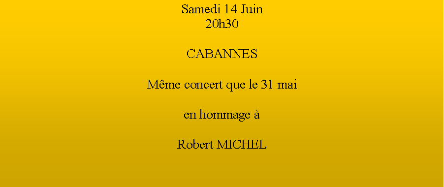Zone de Texte: Samedi 14 Juin20h30CABANNESMme concert que le 31 maien hommage  Robert MICHEL